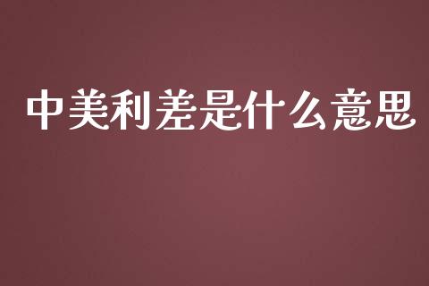 中美利差是什么意思_https://wap.qdlswl.com_财经资讯_第1张