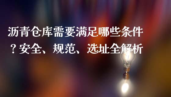 沥青仓库需要满足哪些条件？安全、规范、选址全解析_https://wap.qdlswl.com_财经资讯_第1张