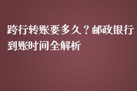 跨行转账要多久？邮政银行到账时间全解析_https://wap.qdlswl.com_理财投资_第1张