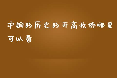 沪铜的历史的开高收价哪里可以看_https://wap.qdlswl.com_全球经济_第1张