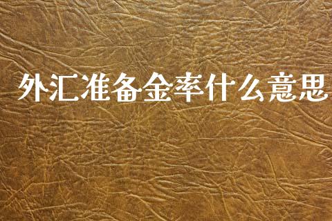 外汇准备金率什么意思_https://wap.qdlswl.com_证券新闻_第1张