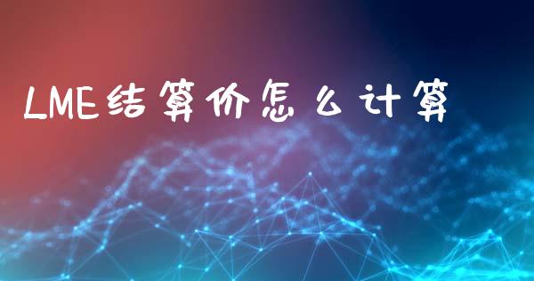 LME结算价怎么计算_https://wap.qdlswl.com_财经资讯_第1张