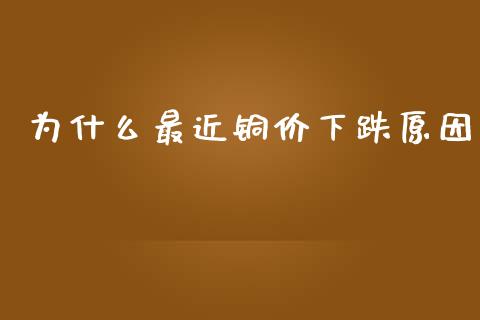 为什么最近铜价下跌原因_https://wap.qdlswl.com_全球经济_第1张