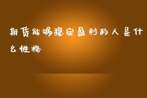 期货能够稳定盈利的人是什么性格_https://wap.qdlswl.com_财经资讯_第1张