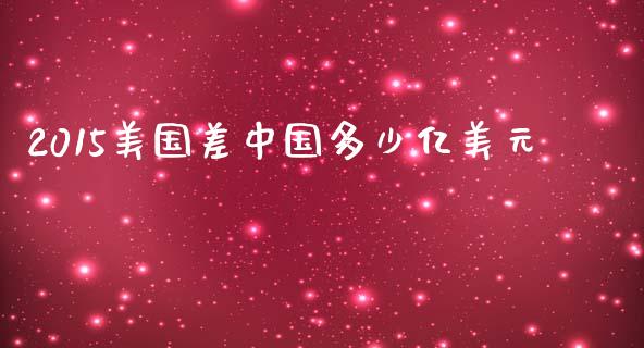 2015美国差中国多少亿美元_https://wap.qdlswl.com_财经资讯_第1张