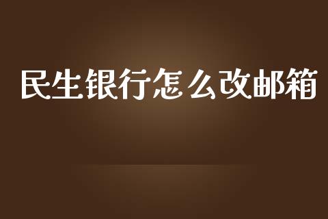 民生银行怎么改邮箱_https://wap.qdlswl.com_全球经济_第1张