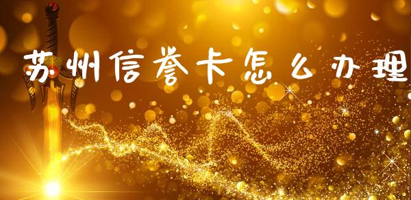 苏州信誉卡怎么办理_https://wap.qdlswl.com_全球经济_第1张