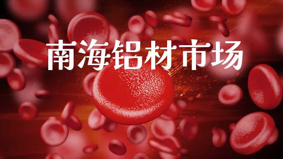南海铝材市场_https://wap.qdlswl.com_全球经济_第1张