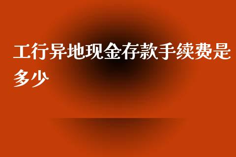 工行异地现金存款手续费是多少_https://wap.qdlswl.com_理财投资_第1张