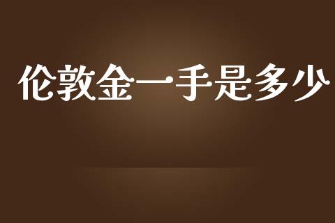 伦敦金一手是多少_https://wap.qdlswl.com_证券新闻_第1张