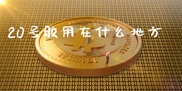 20号胶用在什么地方_https://wap.qdlswl.com_证券新闻_第1张