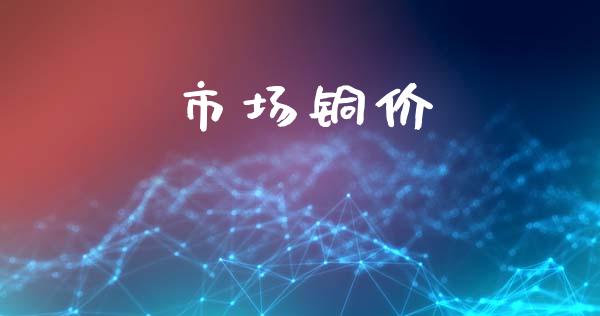 市场铜价_https://wap.qdlswl.com_全球经济_第1张