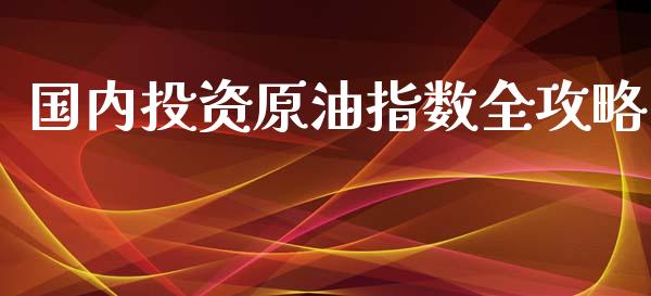 国内投资原油指数全攻略_理财投资_第1张_财经资讯_理财投资_证券新闻_全球经济 国内投资原油指数全攻略_https://wap.qdlswl.com_理财投资_第1张