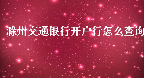 滁州交通银行开户行怎么查询_https://wap.qdlswl.com_全球经济_第1张