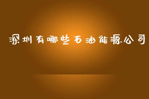 深圳有哪些石油能源公司_https://wap.qdlswl.com_证券新闻_第1张