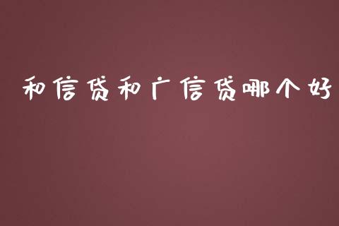 和信贷和广信贷哪个好_https://wap.qdlswl.com_理财投资_第1张