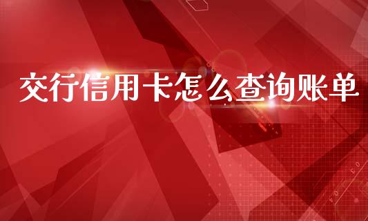 交行信用卡怎么查询账单_https://wap.qdlswl.com_证券新闻_第1张