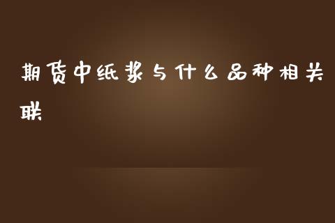 期货中纸浆与什么品种相关联_https://wap.qdlswl.com_财经资讯_第1张