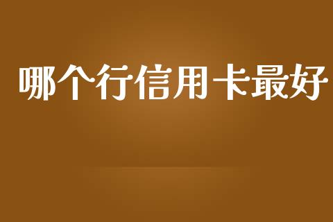 哪个行信用卡最好_https://wap.qdlswl.com_证券新闻_第1张