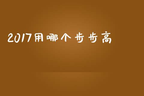 2017用哪个步步高_https://wap.qdlswl.com_财经资讯_第1张