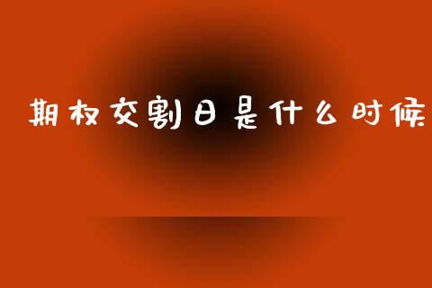 期权交割日是什么时候_https://wap.qdlswl.com_全球经济_第1张