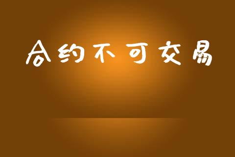 合约不可交易_https://wap.qdlswl.com_全球经济_第1张