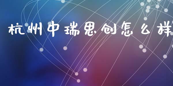 杭州中瑞思创怎么样_https://wap.qdlswl.com_证券新闻_第1张