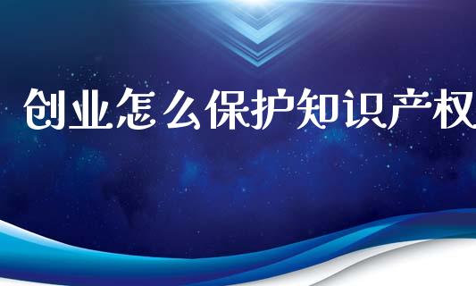 创业怎么保护知识产权_https://wap.qdlswl.com_理财投资_第1张