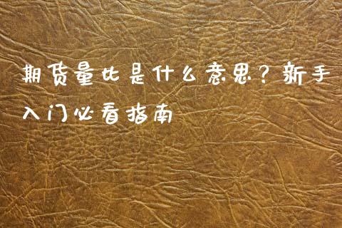 期货量比是什么意思？新手入门必看指南_https://wap.qdlswl.com_全球经济_第1张