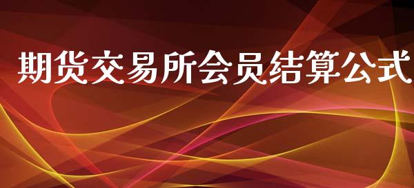 期货交易所会员结算公式_https://wap.qdlswl.com_证券新闻_第1张