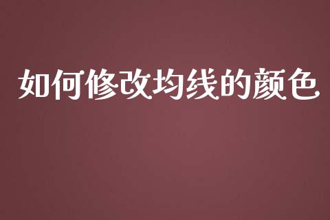 如何修改均线的颜色_https://wap.qdlswl.com_证券新闻_第1张