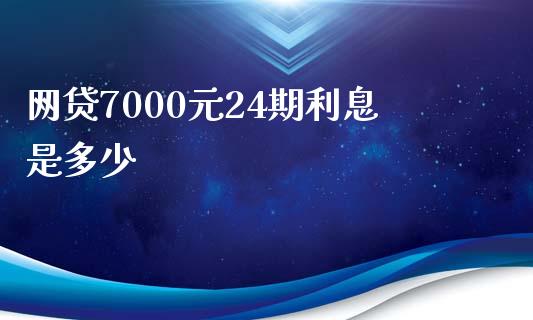 网贷7000元24期利息是多少_https://wap.qdlswl.com_理财投资_第1张