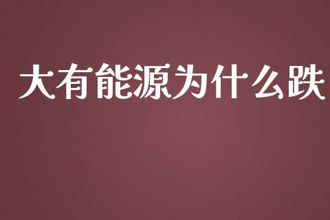 大有能源为什么跌_https://wap.qdlswl.com_全球经济_第1张