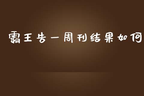 霸王告一周刊结果如何_https://wap.qdlswl.com_证券新闻_第1张