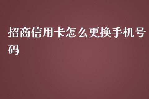 招商信用卡怎么更换手机号码_https://wap.qdlswl.com_证券新闻_第1张