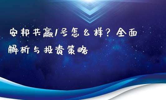 安邦共赢1号怎么样？全面解析与投资策略_https://wap.qdlswl.com_理财投资_第1张