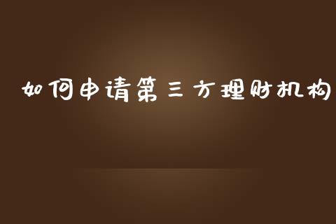 如何申请第三方理财机构_https://wap.qdlswl.com_理财投资_第1张