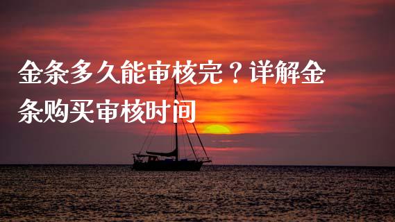 金条多久能审核完？详解金条购买审核时间_https://wap.qdlswl.com_全球经济_第1张