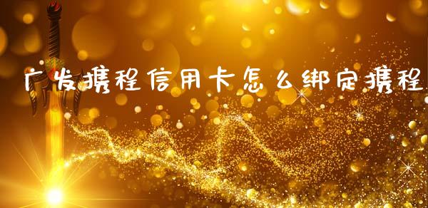 广发携程信用卡怎么绑定携程_https://wap.qdlswl.com_全球经济_第1张