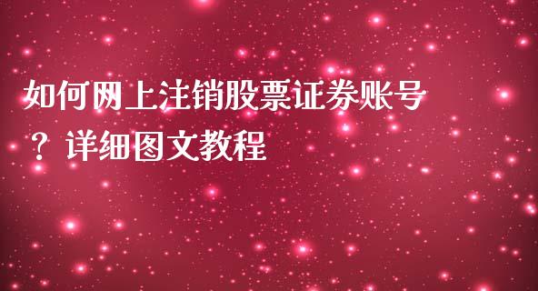 如何网上注销股票证券账号？ 详细图文教程_https://wap.qdlswl.com_财经资讯_第1张