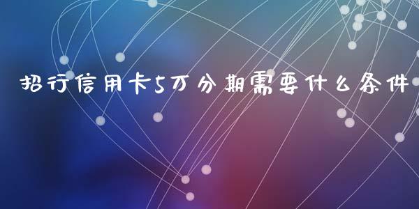 招行信用卡5万分期需要什么条件_https://wap.qdlswl.com_理财投资_第1张