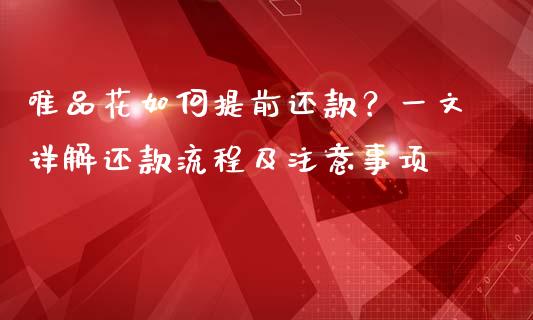 唯品花如何提前还款？一文详解还款流程及注意事项_https://wap.qdlswl.com_全球经济_第1张