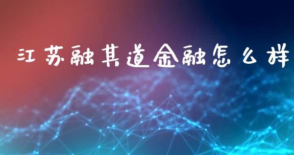 江苏融其道金融怎么样_https://wap.qdlswl.com_理财投资_第1张