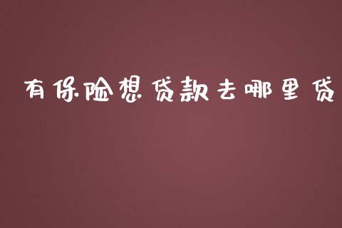 有保险想贷款去哪里贷_https://wap.qdlswl.com_证券新闻_第1张