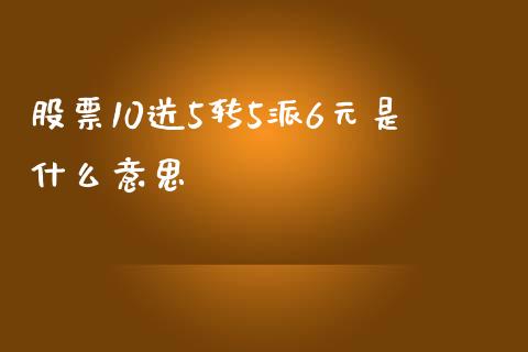 股票10送5转5派6元是什么意思_https://wap.qdlswl.com_证券新闻_第1张