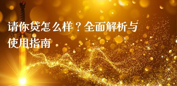 请你贷怎么样？全面解析与使用指南_https://wap.qdlswl.com_全球经济_第1张