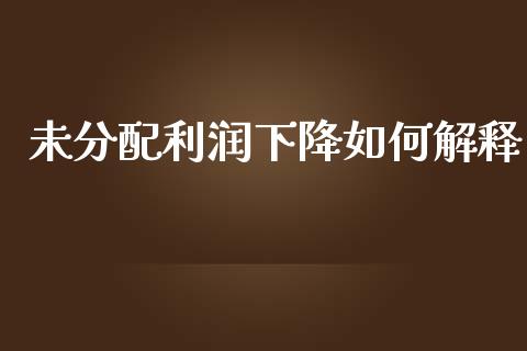 未分配利润下降如何解释_https://wap.qdlswl.com_财经资讯_第1张