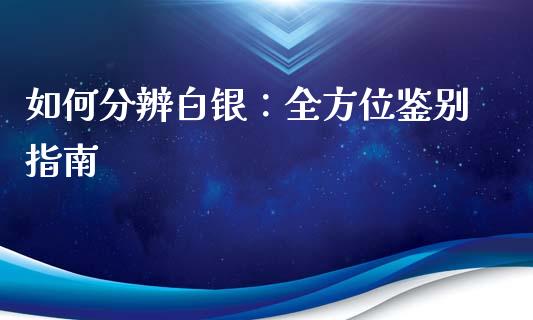 如何分辨白银：全方位鉴别指南_https://wap.qdlswl.com_理财投资_第1张