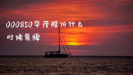 000850华茂股份什么时候复牌_https://wap.qdlswl.com_全球经济_第1张