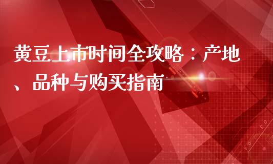 黄豆上市时间全攻略：产地、品种与购买指南_https://wap.qdlswl.com_理财投资_第1张